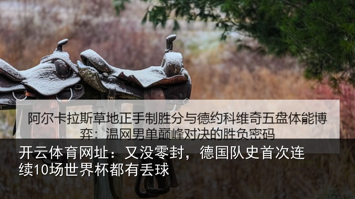 开云体育网址:又没零封,德国队史首次连续10场世界杯都有丢球