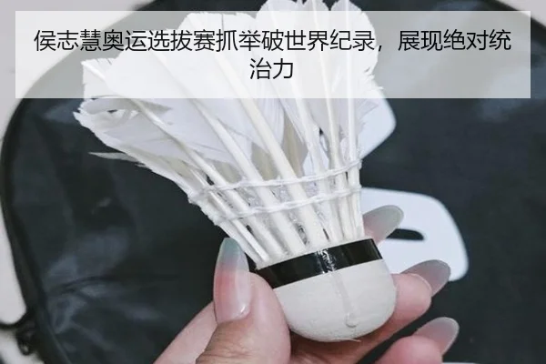 侯志慧奥运选拔赛抓举破世界纪录，展现绝对统治力
