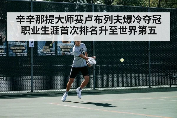 辛辛那提大师赛卢布列夫爆冷夺冠职业生涯首次排名升至世界第五