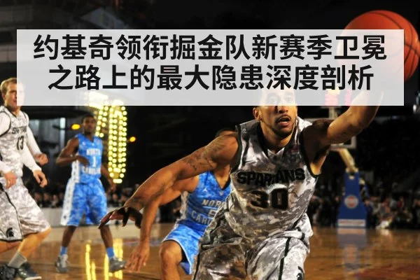 约基奇领衔掘金队新赛季卫冕之路上的最大隐患深度剖析