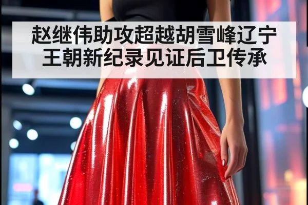 赵继伟助攻超越胡雪峰辽宁王朝新纪录见证后卫传承